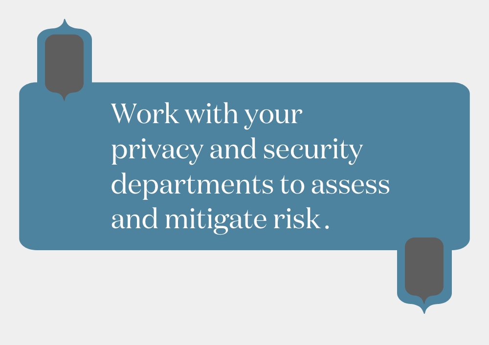Graphic with text written, Work with your privacy and security departments to assess and mitigate risk.